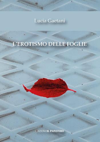 L'erotismo delle foglie - Lucia Gaetani - Libro Edizioni Il Papavero 2026 | Libraccio.it