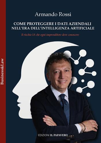 Come proteggere i dati aziendali nell'era dell'intelligenza artificiale - Armando Rossi - Libro Edizioni Il Papavero 2026 | Libraccio.it