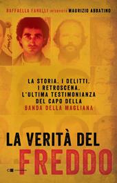 La verità del Freddo. La storia. I delitti. I retroscena. L'ultima testimonianza del capo della banda della Magliana