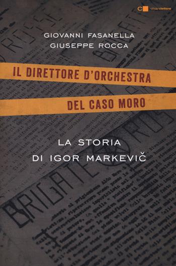 La storia di Igor Markevic. Il direttore d'orchestra del caso Moro - Giovanni Fasanella, Giuseppe Rocca - Libro Chiarelettere 2018, Tascabili | Libraccio.it