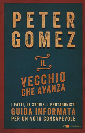 Il vecchio che avanza. I fatti, le storie, i protagonisti. Guida informata per un voto consapevole - Peter Gomez - Libro Chiarelettere 2018, Reverse | Libraccio.it
