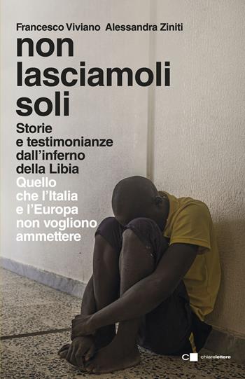 Non lasciamoli soli. Storie e testimonianze dall’inferno della Libia. Quello che l’Italia e l’Europa non vogliono ammettere - Francesco Viviano, Alessandra Ziniti - Libro Chiarelettere 2018, Reverse | Libraccio.it