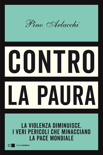 Contro la paura. La violenza diminuisce. I veri pericoli che minacciano la pace mondiale - Pino Arlacchi - Libro Chiarelettere 2020, Principioattivo | Libraccio.it