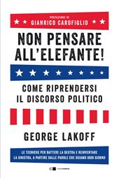 Non pensare all'elefante! Come riprendersi il discorso politico. Le tecniche per battere la destra e reinventare la sinistra, a partire dalle parole che usiamo ogni giorno