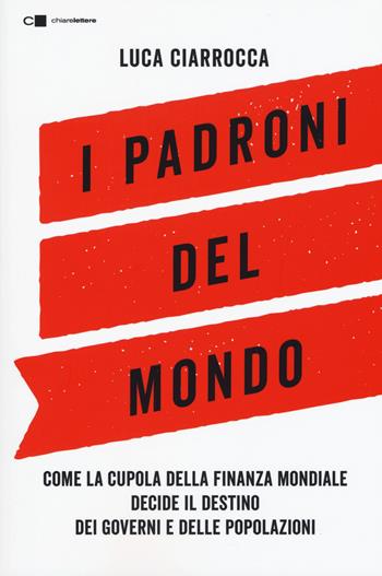 I padroni del mondo. Come la cupola della finanza mondiale decide il destino dei governi e delle popolazioni - Luca Ciarrocca - Libro Chiarelettere 2019, Tascabili | Libraccio.it