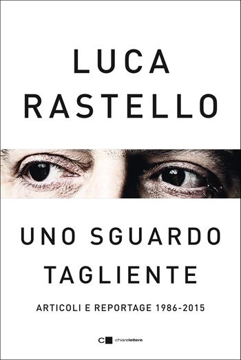 Uno sguardo tagliente. Articoli e reportage 1986-2015 - Luca Rastello - Libro Chiarelettere 2021, Reverse | Libraccio.it