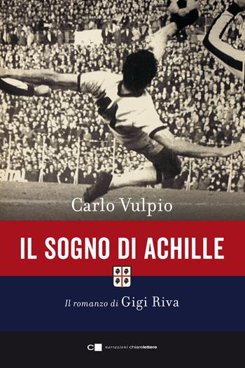 Il sogno di Achille. Il romanzo di Gigi Riva - Carlo Vulpio - Libro Chiarelettere 2020, Narrazioni | Libraccio.it