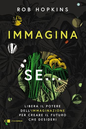 Immagina se... Libera il potere dell'immaginazione per creare il futuro che desideri - Rob Hopkins - Libro Chiarelettere 2020, Reverse | Libraccio.it