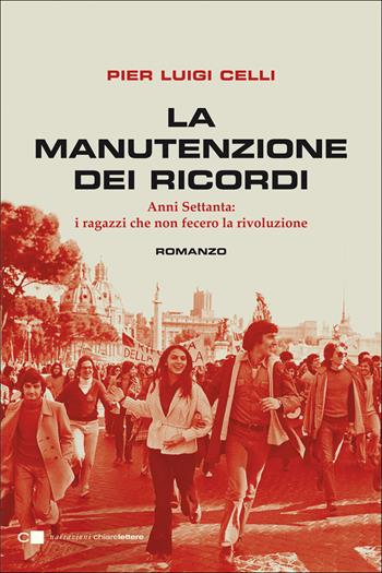 La manutenzione dei ricordi. Anni Settanta: i ragazzi che fecero la rivoluzione - Pier Luigi Celli - Libro Chiarelettere 2021, Narrazioni | Libraccio.it