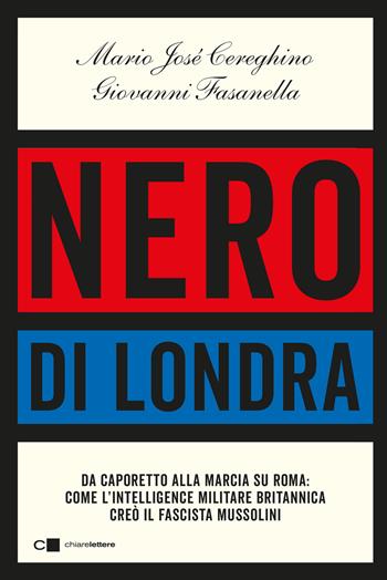 Nero di Londra. Da Caporetto alla marcia su Roma: come l'intelligence militare britannica creò il fascista Mussolini - Mario José Cereghino, Giovanni Fasanella - Libro Chiarelettere 2022, Principioattivo | Libraccio.it