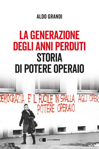 La generazione degli anni perduti. Storia di Potere Operaio - Aldo Grandi - Libro Chiarelettere 2023, Principioattivo | Libraccio.it
