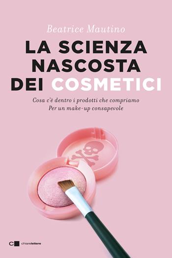 La scienza nascosta dei cosmetici. Cosa c'è dentro i prodotti che compriamo. Per un make-up consapevole - Beatrice Mautino - Libro Chiarelettere 2025, Tascabili | Libraccio.it