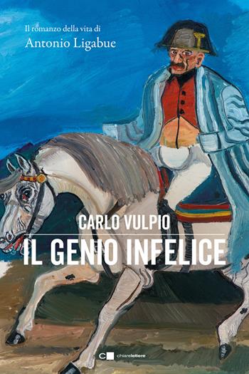 Il genio infelice. Il romanzo della vita di Antonio Ligabue - Carlo Vulpio - Libro Chiarelettere 2025, Tascabili | Libraccio.it