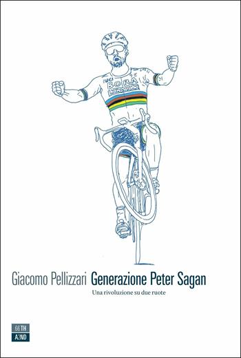 Generazione Peter Sagan. Una rivoluzione su due ruote - Giacomo Pellizzari - Libro 66thand2nd 2019, Vite inattese | Libraccio.it