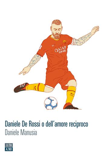Daniele De Rossi o dell'amore reciproco - Daniele Manusia - Libro 66thand2nd 2020, Vite inattese | Libraccio.it