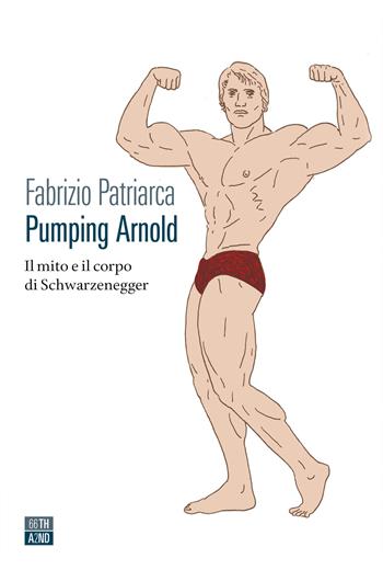 Pumping Arnold. Il mito e il corpo di Schwarzenegger - Fabrizio Patriarca - Libro 66thand2nd 2022, Vite inattese | Libraccio.it