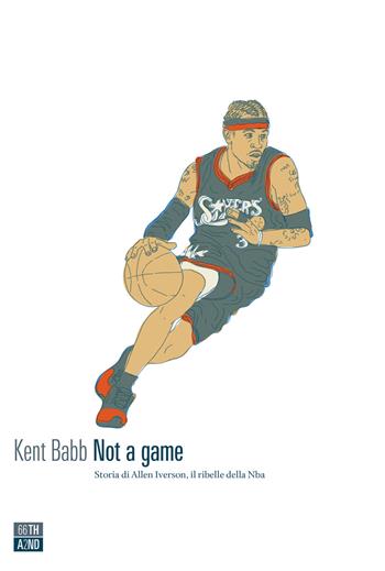 Not a game. Storia di Allen Iverson, il ribelle della NBA - Kent Babb - Libro 66thand2nd 2020, Vite inattese | Libraccio.it
