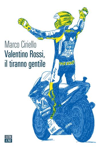 Valentino Rossi, il tiranno gentile - Marco Ciriello - Libro 66thand2nd 2021, Vite inattese | Libraccio.it
