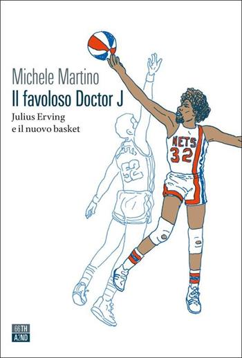 Il favoloso Doctor J. Julius Erving e il nuovo basket - Michele Martino - Libro 66thand2nd 2022, Vite inattese | Libraccio.it