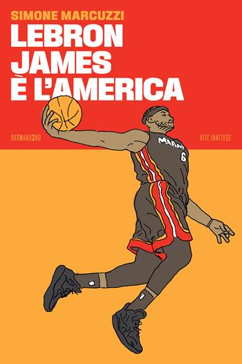 LeBron James è l’America - Simone Marcuzzi - Libro 66thand2nd 2023, Vite inattese | Libraccio.it