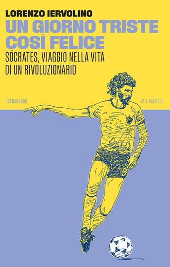 Un giorno triste così felice. Sócrates, viaggio nella vita di un rivoluzionario. Nuova ediz. - Lorenzo Iervolino - Libro 66thand2nd 2023, Vite inattese | Libraccio.it