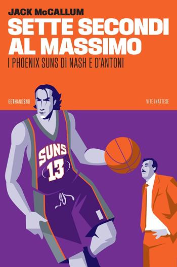 Sette secondi al massimo. I Phoenix Suns di Nash e D'Antoni - Jack McCallum - Libro 66thand2nd 2024, Vite inattese | Libraccio.it