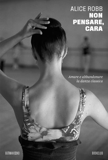 Non pensare, cara. Amare e abbandonare la danza classica - Alice Robb - Libro 66thand2nd 2025, Bookclub | Libraccio.it