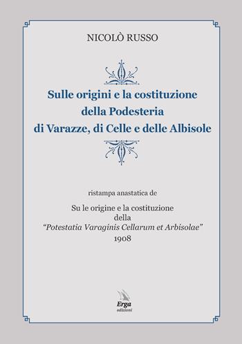 Sulle origini e la costituzione della Podesteria di Varazze, di Celle e delle Albisole (rist. anast. Savona, 1908) - Nicolò Russo - Libro ERGA 2018, Società | Libraccio.it