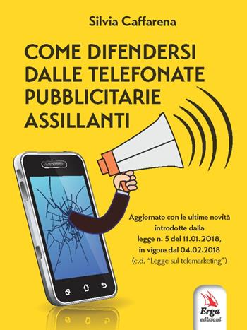 Come difendersi dalle telefonate pubblicitarie assillanti - Silvia Caffarena - Libro ERGA 2018, I manuali | Libraccio.it