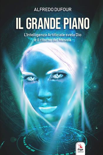 Il grande piano. L'intelligenza artificiale, Dio e il ritorno del Messia - Alfredo Dufour - Libro ERGA 2018 | Libraccio.it