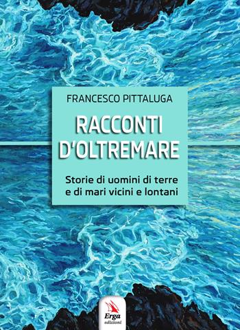 Racconti d'oltremare. Storie di uomini di terre e di mari vicini e lontani - Francesco Pittaluga - Libro ERGA 2018 | Libraccio.it