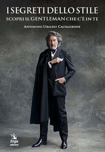 I segreti dello stile. Scopri il gentleman che c'è in te - Antonino Ubaldo Caltagirone - Libro ERGA 2018, I manuali | Libraccio.it