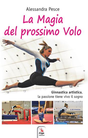 La magia del prossimo volo. Ginnastica artistica, la passione tiene vivo il sogno - Alessandra Pesce - Libro ERGA 2019 | Libraccio.it