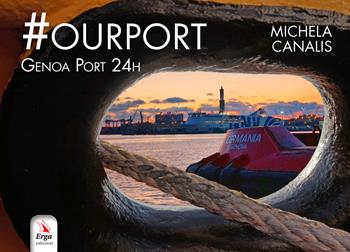 #Ourport. Genoa Port 24h. Ediz. illustrata - Michela Canalis - Libro ERGA 2019, Guide e itinerari | Libraccio.it