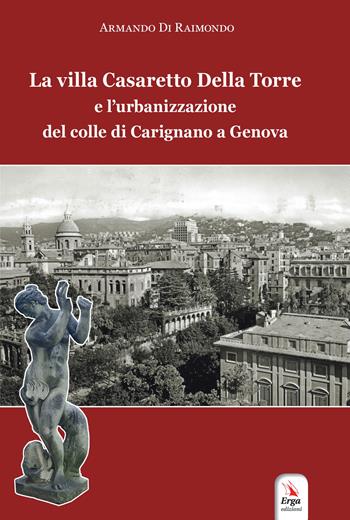 La villa Casaretto Della Torre e l'urbanizzazione del colle di Carignano a Genova - Armando Di Raimondo - Libro ERGA 2019, Arte:architettura | Libraccio.it