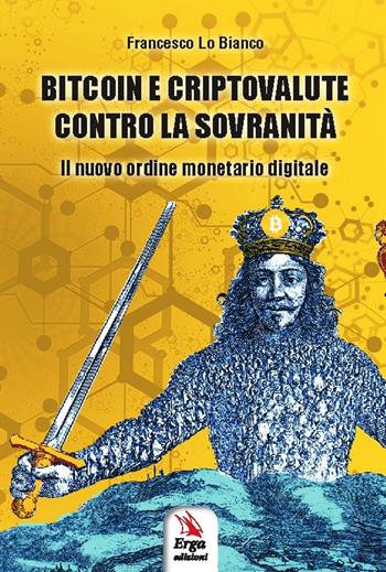 Bitcoin e criptovalute contro la sovranità. Il nuovo ordine monetario digitale - Francesco Lo Bianco - Libro ERGA 2020 | Libraccio.it