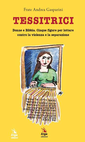 Tessitrici. Donne e Bibbia. Cinque figure per lottare contro la violenza e la separazione - Andrea Gasparini - Libro ERGA 2020 | Libraccio.it