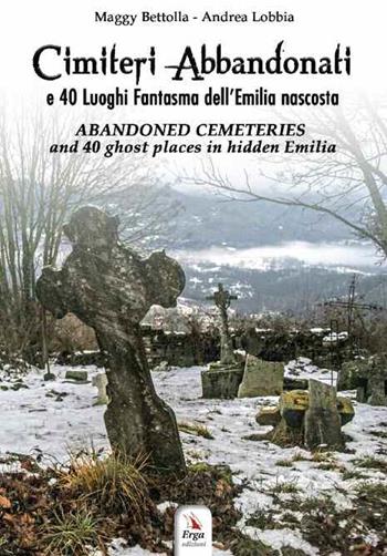 Cimiteri abbandonati e 40 luoghi fantasma dell'Emilia nascosta. Con QR code - Maggy Bettolla, Andrea Lobbia - Libro ERGA 2020, Guide e itinerari | Libraccio.it