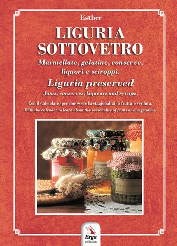 Liguria sottovetro. Marmellate, gelatine, conserve, liquori e sciroppi-Liguria preserved. Jams, conserves, liqueurs and syrups. Ediz. bilingue - Esther Martelli - Libro ERGA 2022, Gastronomia. Storia locale | Libraccio.it