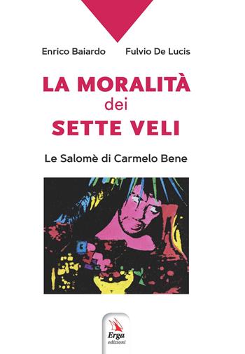 La moralità dei sette veli. La Salomè di Carmelo Bene - Enrico Baiardo, Fulvio De Lucis - Libro ERGA 2021, Arte:teatro | Libraccio.it