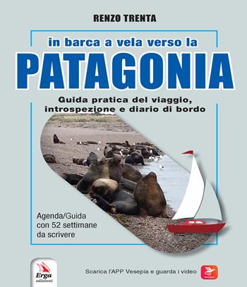 In barca a vela verso la Patagonia. Guida pratica del viaggio, introspezione e diario di bordo. Con QR-Code - Renzo Trenta - Libro ERGA 2023 | Libraccio.it