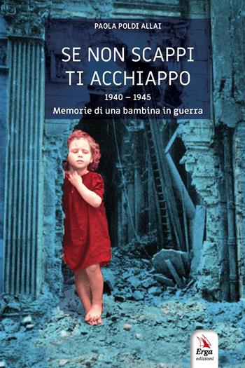 Se non scappi ti acchiappo. 1940-1945. Memorie di una bambina in guerra - Paola Poldi Allai - Libro ERGA 2022 | Libraccio.it