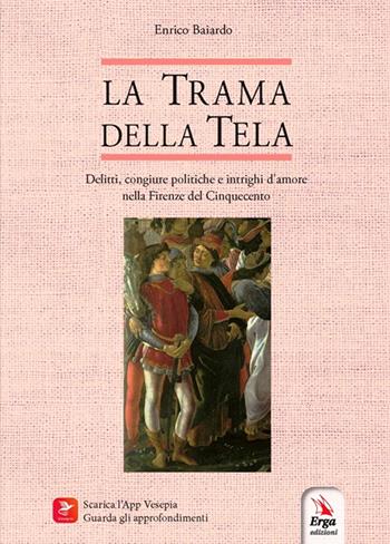 La trama della tela. Delitti, congiure politiche e intrighi d’amore nella Firenze del Cinquecento - Enrico Baiardo - Libro ERGA 2022, Letteratura:narrativa | Libraccio.it