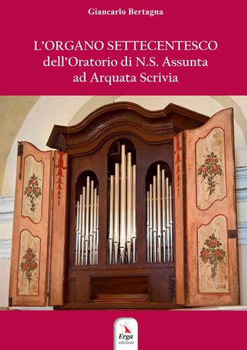 L'organo settecentesco dell'Oratorio di N.S. Assunta ad Arquata Scrivia - Giancarlo Bertagna - Libro ERGA 2023 | Libraccio.it