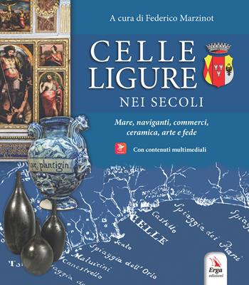 Celle Ligure nei secoli. Mare, naviganti, commerci, ceramica, arte e fede. Con contenuti multimediali  - Libro ERGA 2024 | Libraccio.it