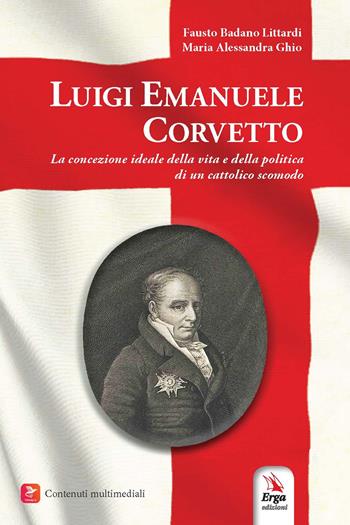 Luigi Emanuele Corvetto. La concezione ideale della vita e della politica di un cattolico scomodo - Maria Alessandra Ghio, Fausto Badano Littardi - Libro ERGA 2025 | Libraccio.it