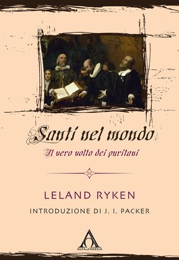 Santi nel mondo. Il vero volto dei puritani - Leland Ryken - Libro Alfa & Omega 2017, Storia del cristianesimo | Libraccio.it