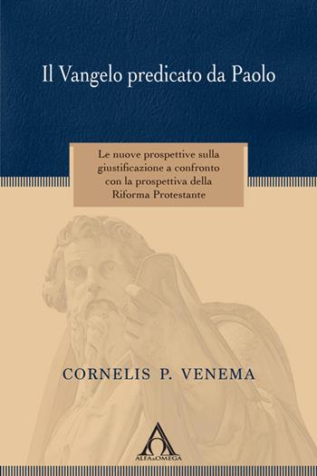 Il Vangelo predicato da Paolo. Le nuove prospettive sulla giustificazione a confronto con la prospettiva della riforma protestante - Cornelis P. Venema - Libro Alfa & Omega 2017, Apologetica | Libraccio.it