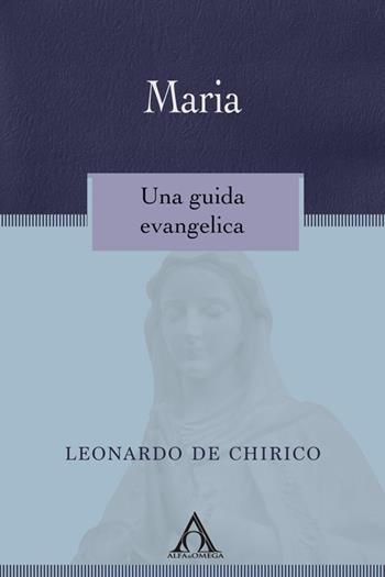 Maria. Una guida evangelica - Leonardo De Chirico - Libro Alfa & Omega 2017, Apologetica | Libraccio.it