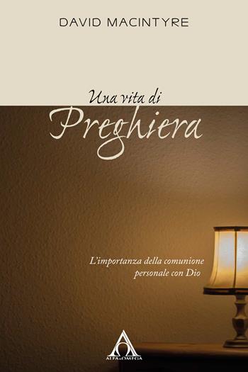 Una vita di preghiera. L'importanza della comunione personale con Dio. Ediz. integrale - David MacIntyre - Libro Alfa & Omega 2019, Sentieri antichi | Libraccio.it